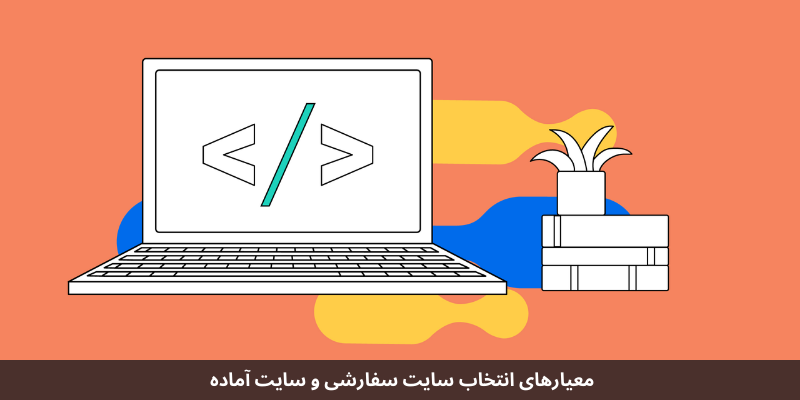 مقایسه سایتهای آماده با سایتهای سفارشی: کدام گزینه برای شما مناسبتر است؟ معیارهای انتخاب سایت سفارشی و سایت آماده