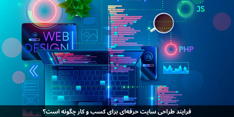 چگونه طراحی سایت حرفه ای باعث رشد کسبوکار شما میشود؟ فرایند طراحی سایت حرفهای برای کسب و کار چگونه است؟