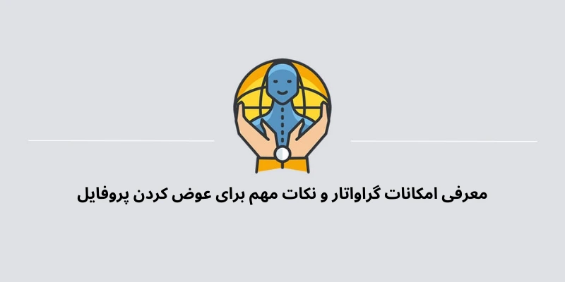 معرفی امکانات گراواتار و نکات مهم برای عوض کردن پروفایل