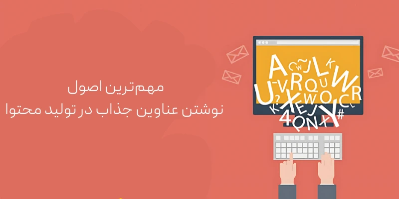 مهم‌ترین اصول نوشتن عناوین جذاب در تولید محتوا