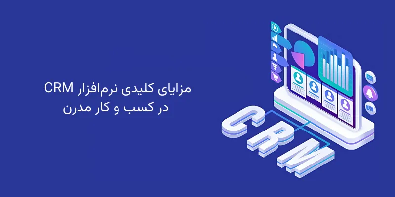 مزایای کلیدی نرم‌افزار CRM در کسب و کار مدرن