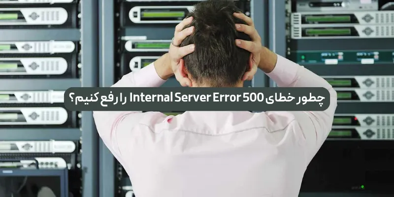 چطور خطای 500 Internal Server Error را رفع کنیم؟