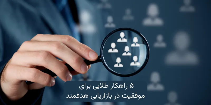 ۵ راهکار طلایی برای موفقیت در بازاریابی هدفمند
